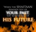When the SHAITAN reminds you of YOUR PAST, you remind him of his FUTURE
