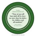PROPHET MUHAMMAD (PBUH) SAID :NONE OF YOU WILL HAVE FAITH TILL HE LOVES ME MORE THAN HIS FATHER, HIS CHILDREN AND ALL MANKIND