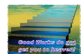 Good works do not get you to Heaven!