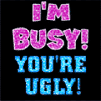 I''m busy your ugly